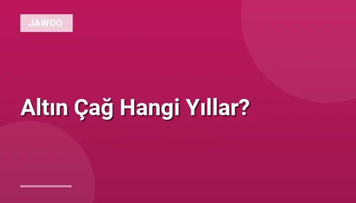 Altın Çağ Hangi Yıllar?