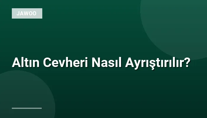 Altın Cevheri Nasıl Ayrıştırılır?