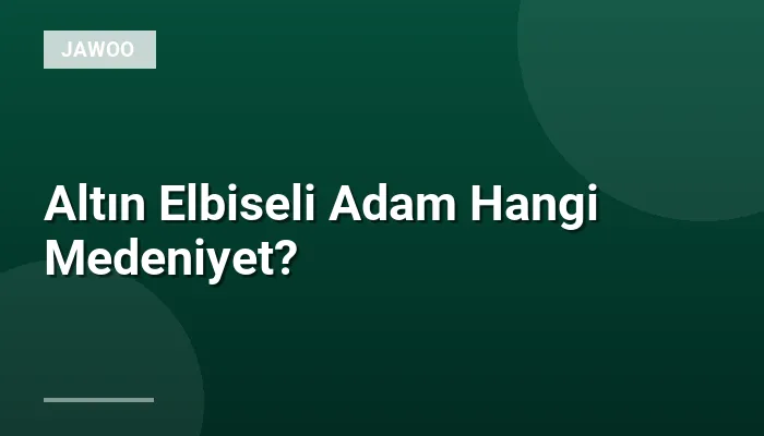 Altın Elbiseli Adam Hangi Medeniyet?