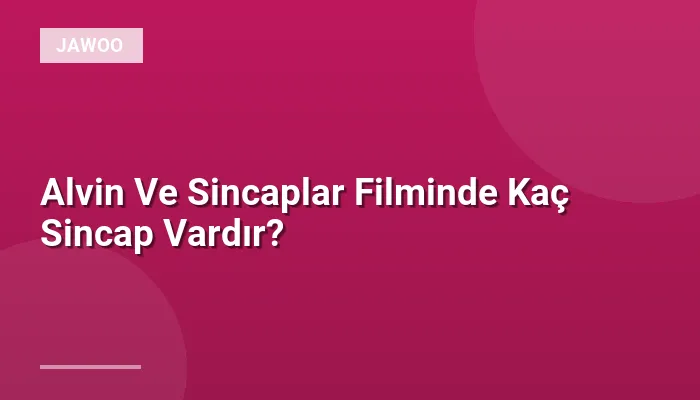 Alvin Ve Sincaplar Filminde Kaç Sincap Vardır?