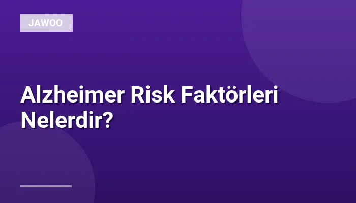Alzheimer Risk Faktörleri Nelerdir?