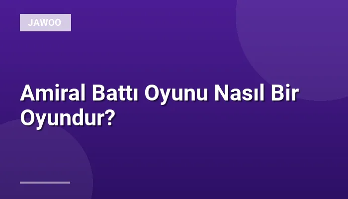Amiral Battı Oyunu Nasıl Bir Oyundur?