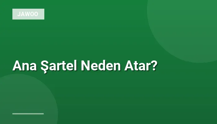 Ana Şartel Neden Atar?