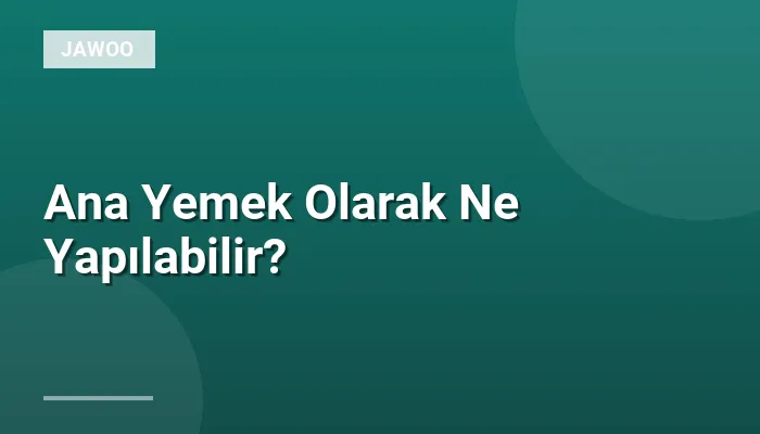 Ana Yemek Olarak Ne Yapılabilir?