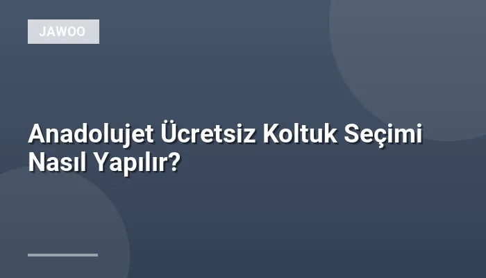 Anadolujet Ücretsiz Koltuk Seçimi Nasıl Yapılır?