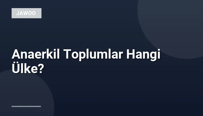 Anaerkil Toplumlar Hangi Ülke?