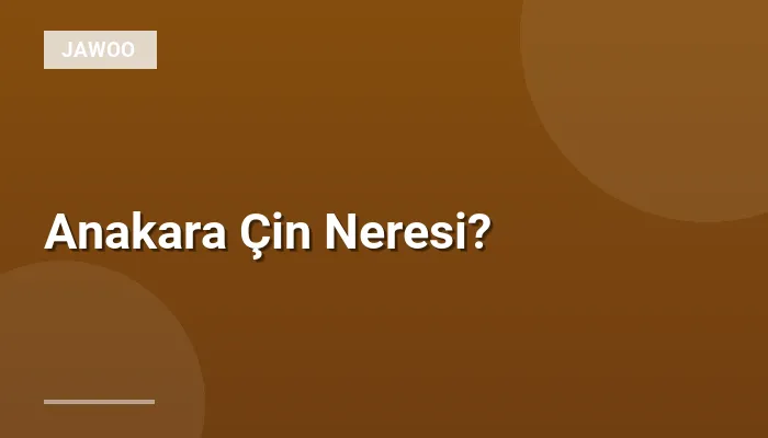 Anakara Çin Neresi?