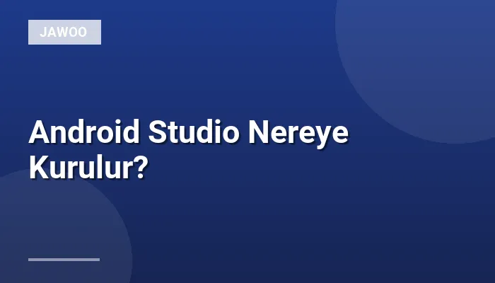 Android Studio Nereye Kurulur?