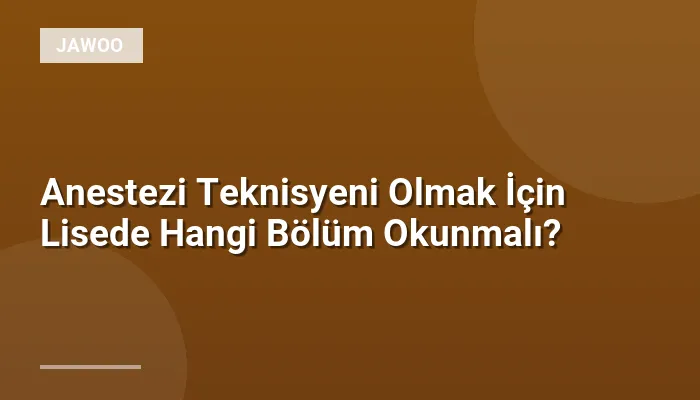 Anestezi Teknisyeni Olmak İçin Lisede Hangi Bölüm Okunmalı?