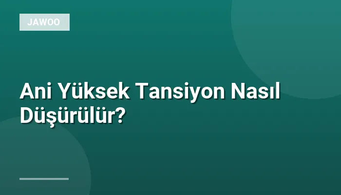 Ani Yüksek Tansiyon Nasıl Düşürülür?
