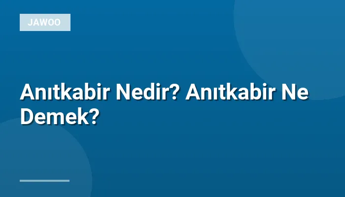 Anıtkabir Nedir? Anıtkabir Ne Demek?