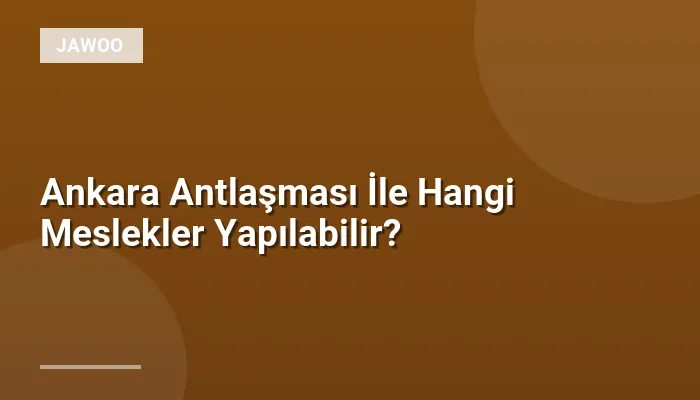 Ankara Antlaşması İle Hangi Meslekler Yapılabilir?