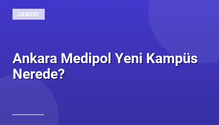 Ankara Medipol Yeni Kampüs Nerede?