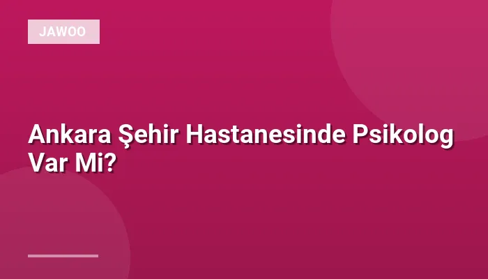 Ankara Şehir Hastanesinde Psikolog Var Mi?