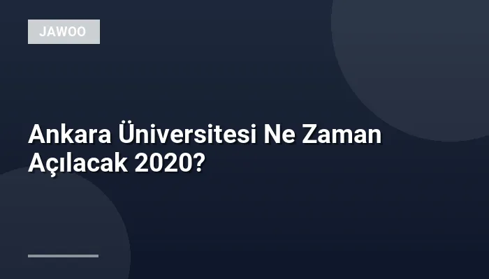 Ankara Üniversitesi Ne Zaman Açılacak 2020?