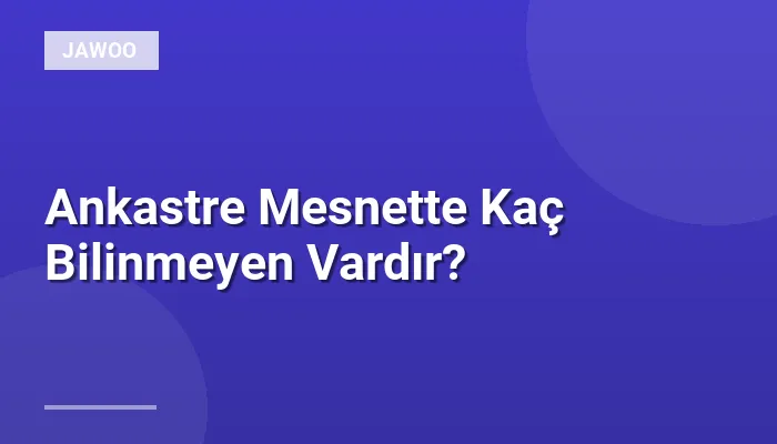 Ankastre Mesnette Kaç Bilinmeyen Vardır?