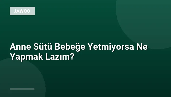 Anne Sütü Bebeğe Yetmiyorsa Ne Yapmak Lazım?