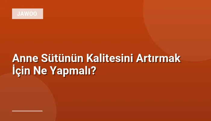 Anne Sütünün Kalitesini Artırmak İçin Ne Yapmalı?