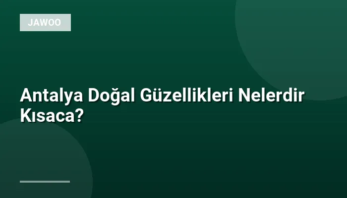 Antalya Doğal Güzellikleri Nelerdir Kısaca?