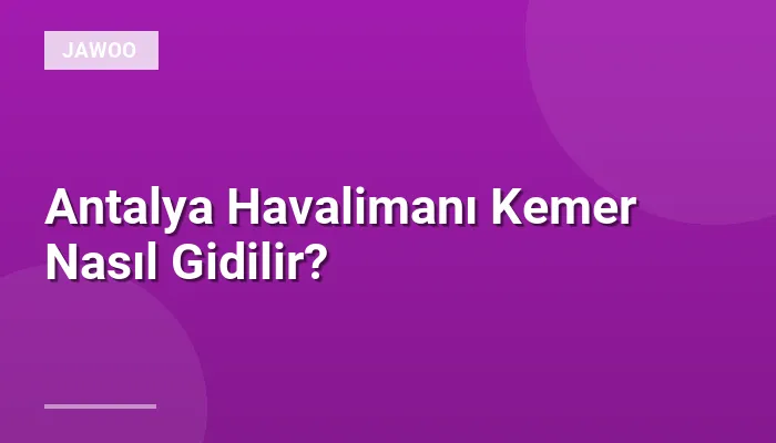 Antalya Havalimanı Kemer Nasıl Gidilir?