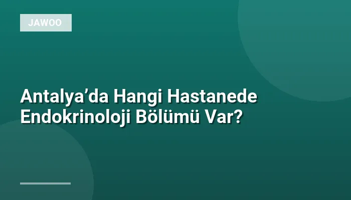 Antalya’da Hangi Hastanede Endokrinoloji Bölümü Var?