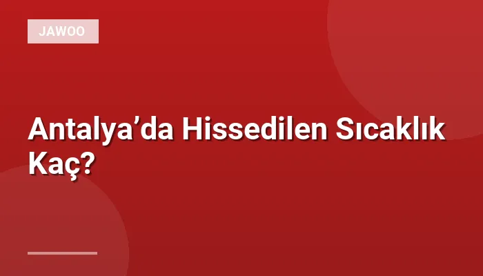 Antalya’da Hissedilen Sıcaklık Kaç?