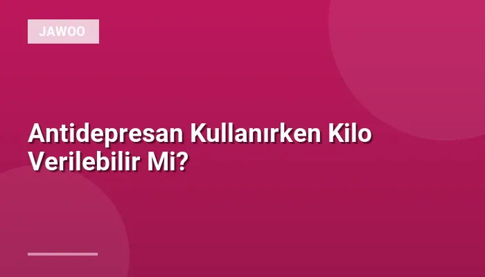 Antidepresan Kullanırken Kilo Verilebilir Mi?