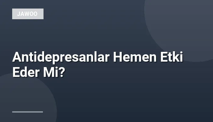 Antidepresanlar Hemen Etki Eder Mi?