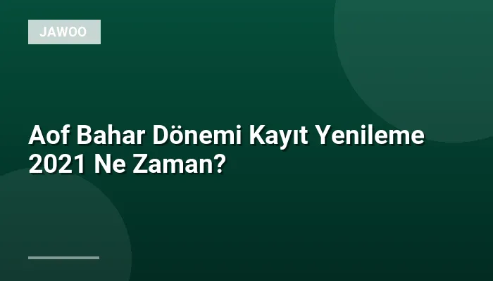 Aof Bahar Dönemi Kayıt Yenileme 2021 Ne Zaman?