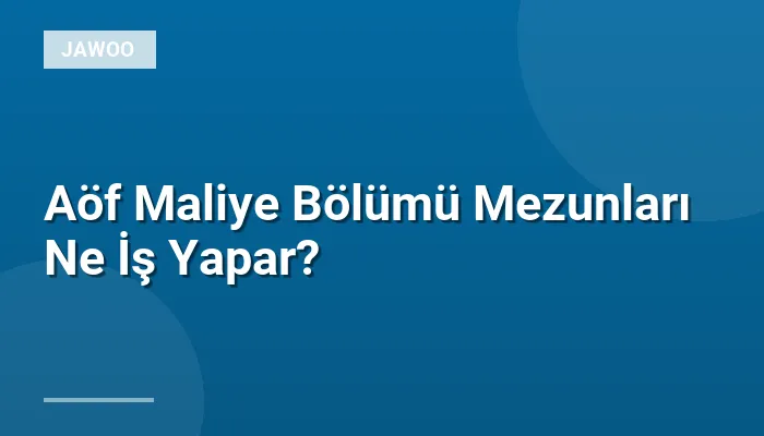 Aöf Maliye Bölümü Mezunları Ne İş Yapar?