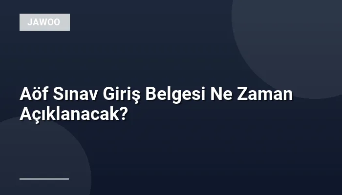 Aöf Sınav Giriş Belgesi Ne Zaman Açıklanacak?