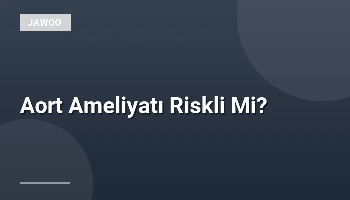 Aort Ameliyatı Riskli Mi?