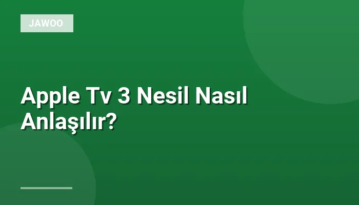 Apple Tv 3 Nesil Nasıl Anlaşılır?