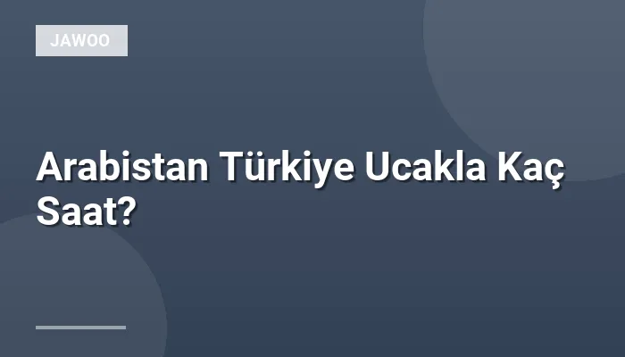 Arabistan Türkiye Ucakla Kaç Saat?