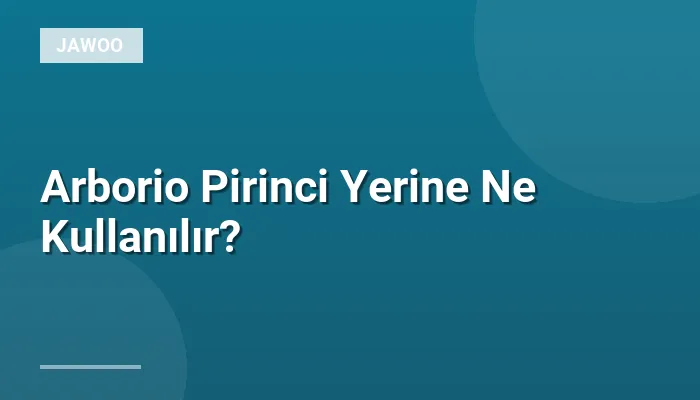 Arborio Pirinci Yerine Ne Kullanılır?