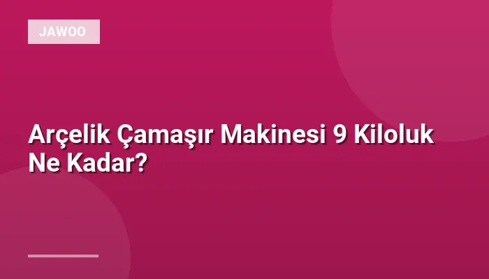 Arçelik Çamaşır Makinesi 9 Kiloluk Ne Kadar?