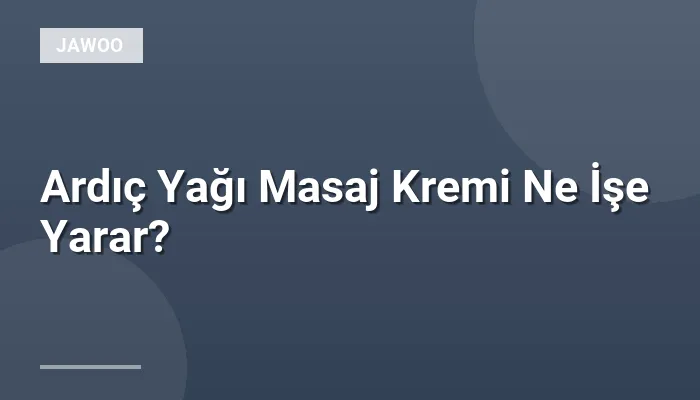 Ardıç Yağı Masaj Kremi Ne İşe Yarar?