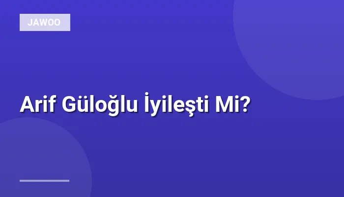 Arif Güloğlu İyileşti Mi?