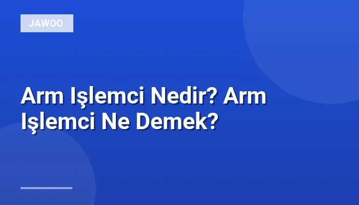 Arm Işlemci Nedir? Arm Işlemci Ne Demek?