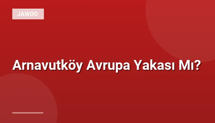 Arnavutköy Avrupa Yakası Mı?