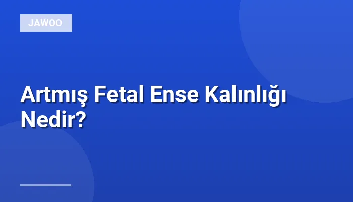 Artmış Fetal Ense Kalınlığı Nedir?