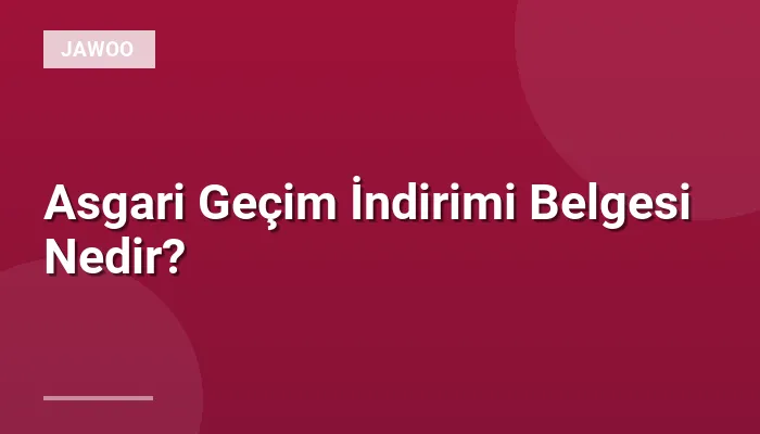 Asgari Geçim İndirimi Belgesi Nedir?