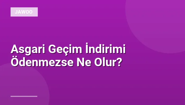 Asgari Geçim İndirimi Ödenmezse Ne Olur?