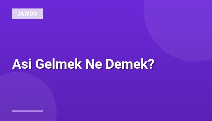 Asi Gelmek Ne Demek?
