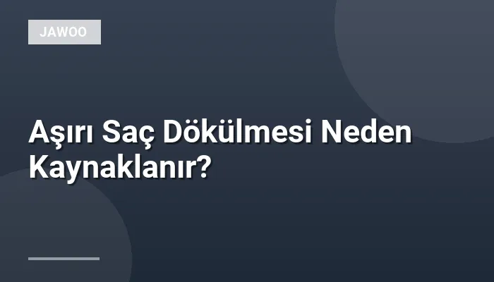 Aşırı Saç Dökülmesi Neden Kaynaklanır?