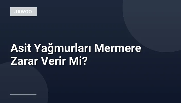 Asit Yağmurları Mermere Zarar Verir Mi?