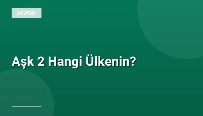 Aşk 2 Hangi Ülkenin?