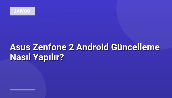 Asus Zenfone 2 Android Güncelleme Nasıl Yapılır?