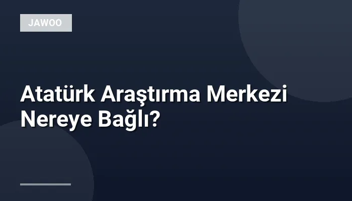 Atatürk Araştırma Merkezi Nereye Bağlı?