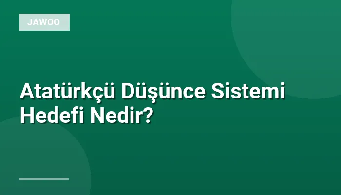 Atatürkçü Düşünce Sistemi Hedefi Nedir?